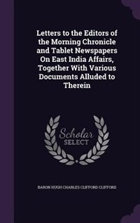 Front cover_Letters to the Editors of the Morning Chronicle and Tablet Newspapers On East India Affairs, Together With Various Documents Alluded to Therein