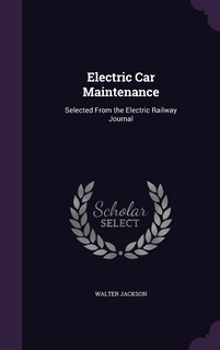 Electric Car Maintenance: Selected From the Electric Railway Journal