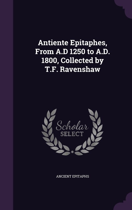 Front cover_Antiente Epitaphes, From A.D 1250 to A.D. 1800, Collected by T.F. Ravenshaw