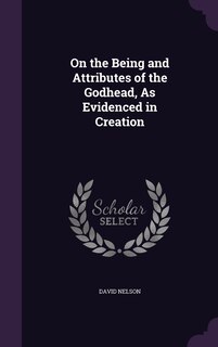 On the Being and Attributes of the Godhead, As Evidenced in Creation