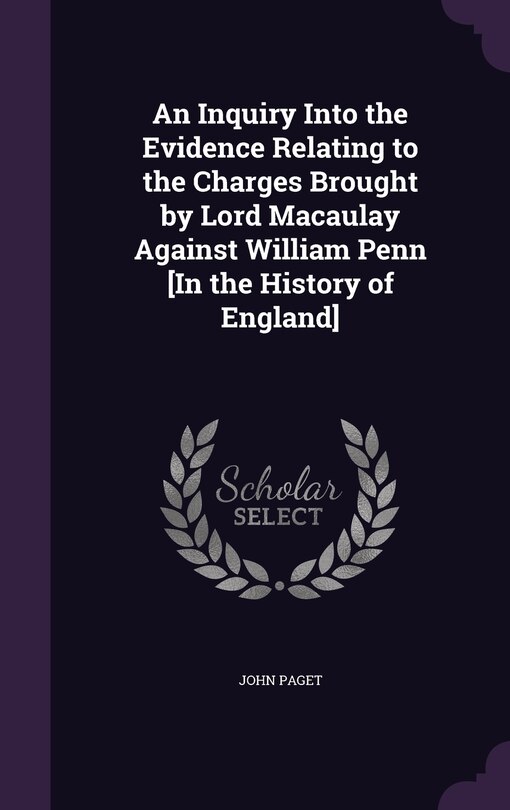 Front cover_An Inquiry Into the Evidence Relating to the Charges Brought by Lord Macaulay Against William Penn [In the History of England]