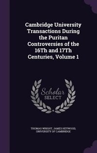Cambridge University Transactions During the Puritan Controversies of the 16Th and 17Th Centuries, Volume 1
