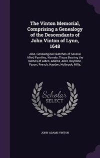 The Vinton Memorial, Comprising a Genealogy of the Descendants of John Vinton of Lynn, 1648: Also, Genealogical Sketches of Several Allied Families, Namely, Those Bearing the Names of Alden, A