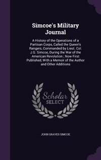 Simcoe's Military Journal: A History of the Operations of a Partisan Corps, Called the Queen's Rangers, Commanded by Lieut. Co