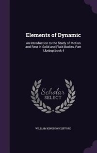 Elements of Dynamic: An Introduction to the Study of Motion and Rest in Solid and Fluid Bodies, Part 1,&nbsp;book 4