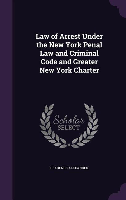 Couverture_Law of Arrest Under the New York Penal Law and Criminal Code and Greater New York Charter