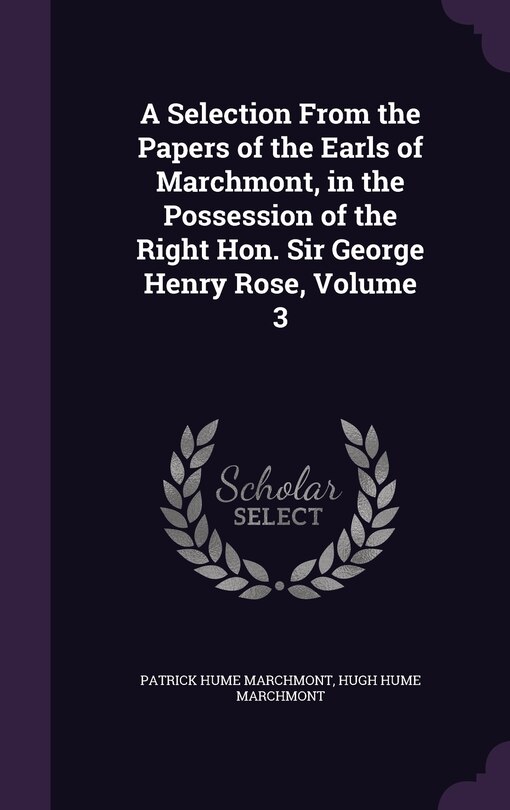 Front cover_A Selection From the Papers of the Earls of Marchmont, in the Possession of the Right Hon. Sir George Henry Rose, Volume 3