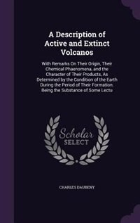 A Description of Active and Extinct Volcanos: With Remarks On Their Origin, Their Chemical Phaenomena, and the Character of Their Products, As De