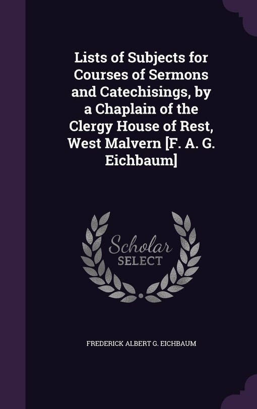 Front cover_Lists of Subjects for Courses of Sermons and Catechisings, by a Chaplain of the Clergy House of Rest, West Malvern [F. A. G. Eichbaum]
