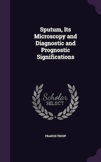 Sputum, Its Microscopy and Diagnostic and Prognostic Significations