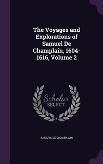 The Voyages and Explorations of Samuel De Champlain, 1604-1616, Volume 2