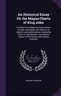 An Historical Essay On the Magna Charta of King John: To Which Are Added, the Great Charter in Latin and English, the Charters of Liberties and Confirmat de Richard Thomson