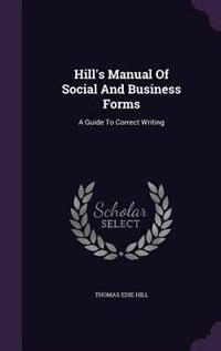 Hill's Manual Of Social And Business Forms: A Guide To Correct Writing