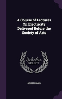 A Course of Lectures On Electricity Delivered Before the Society of Arts