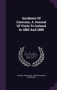 Incidents Of Coercion, A Journal Of Visits To Ireland In 1882 And 1888