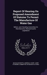 Couverture_Report Of Hearing On Proposed Amendment Of Statutes To Permit The Manufacture Of Water Gas