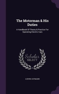 The Motorman & His Duties: A Handbook Of Theory & Practice For Operating Electric Cars