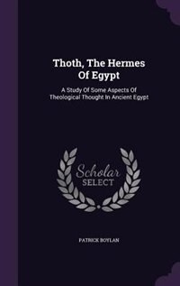 Thoth, The Hermes Of Egypt: A Study Of Some Aspects Of Theological Thought In Ancient Egypt