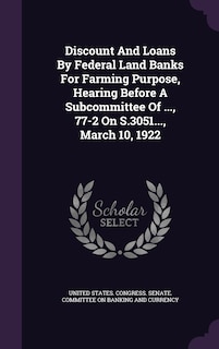 Couverture_Discount And Loans By Federal Land Banks For Farming Purpose, Hearing Before A Subcommittee Of ..., 77-2 On S.3051..., March 10, 1922