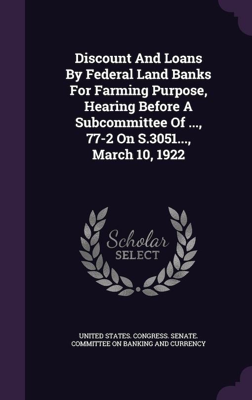 Couverture_Discount And Loans By Federal Land Banks For Farming Purpose, Hearing Before A Subcommittee Of ..., 77-2 On S.3051..., March 10, 1922