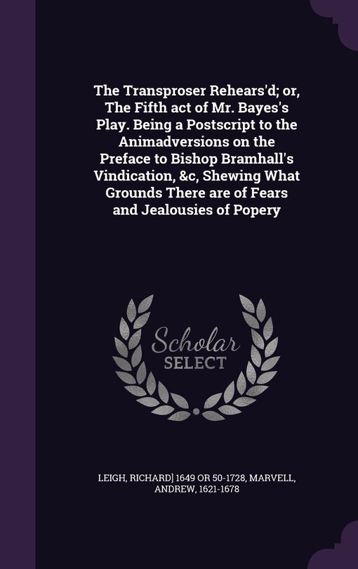 Couverture_The Transproser Rehears'd; or, The Fifth act of Mr. Bayes's Play. Being a Postscript to the Animadversions on the Preface to Bishop Bramhall's Vindication, &c, Shewing What Grounds There are of Fears and Jealousies of Popery