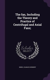 The fan, Including the Theory and Practice of Centrifugal and Axial Fans;