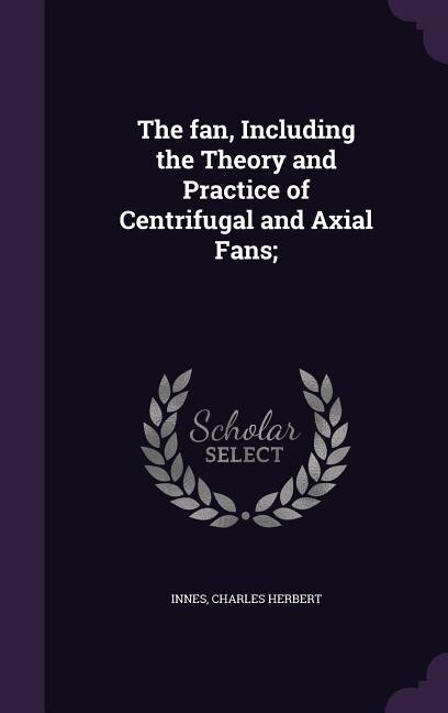 The fan, Including the Theory and Practice of Centrifugal and Axial Fans;