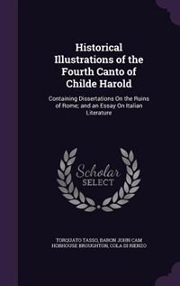 Historical Illustrations of the Fourth Canto of Childe Harold: Containing Dissertations On the Ruins of Rome; and an Essay On Italian Literature