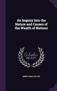 An Inquiry Into the Nature and Causes of the Wealth of Nations
