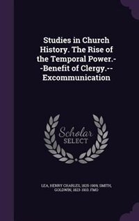 Studies in Church History. The Rise of the Temporal Power.--Benefit of Clergy.--Excommunication