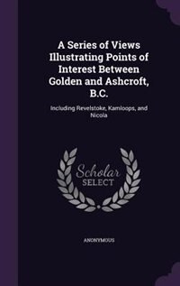 Front cover_A Series of Views Illustrating Points of Interest Between Golden and Ashcroft, B.C.