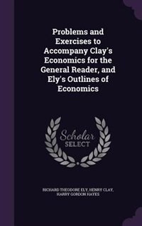 Front cover_Problems and Exercises to Accompany Clay's Economics for the General Reader, and Ely's Outlines of Economics