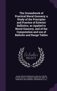 Front cover_The Groundwork of Practical Naval Gunnery; a Study of the Principles and Practice of Exterior Ballistics, as Applied to Naval Gunnery, and of the Computation and use of Ballistic and Range Tables