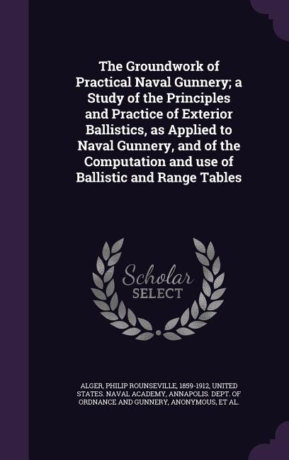 Front cover_The Groundwork of Practical Naval Gunnery; a Study of the Principles and Practice of Exterior Ballistics, as Applied to Naval Gunnery, and of the Computation and use of Ballistic and Range Tables