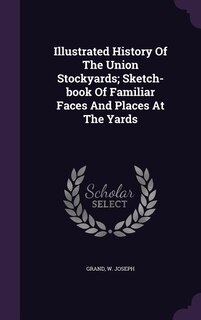 Couverture_Illustrated History Of The Union Stockyards; Sketch-book Of Familiar Faces And Places At The Yards