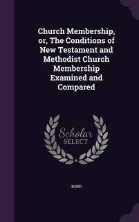 Front cover_Church Membership, or, The Conditions of New Testament and Methodist Church Membership Examined and Compared