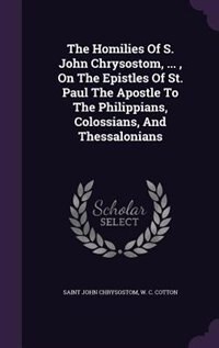 Couverture_The Homilies Of S. John Chrysostom, ... , On The Epistles Of St. Paul The Apostle To The Philippians, Colossians, And Thessalonians