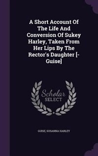 Front cover_A Short Account Of The Life And Conversion Of Sukey Harley, Taken From Her Lips By The Rector's Daughter [- Guise]