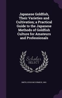 Japanese Goldfish, Their Varieties and Cultivation; a Practical Guide to the Japanese Methods of Goldfish Culture for Amateurs and Professionals
