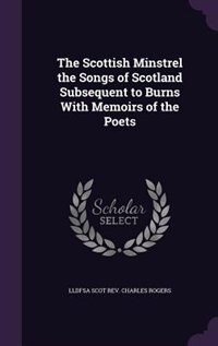 The Scottish Minstrel the Songs of Scotland Subsequent to Burns With Memoirs of the Poets