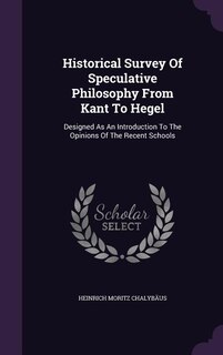 Historical Survey Of Speculative Philosophy From Kant To Hegel: Designed As An Introduction To The Opinions Of The Recent Schools