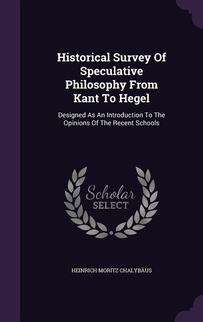 Historical Survey Of Speculative Philosophy From Kant To Hegel: Designed As An Introduction To The Opinions Of The Recent Schools