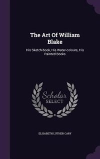 The Art Of William Blake: His Sketch-book, His Water-colours, His Painted Books