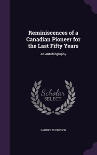 Reminiscences of a Canadian Pioneer for the Last Fifty Years: An Autobiography
