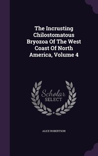 Front cover_The Incrusting Chilostomatous Bryozoa Of The West Coast Of North America, Volume 4