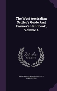 Front cover_The West Australian Settler's Guide And Farmer's Handbook, Volume 4