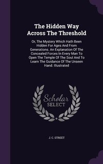 The Hidden Way Across The Threshold: Or, The Mystery Which Hath Been Hidden For Ages And From Generations. An Explanation Of The Conceal