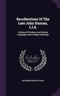 Recollections Of The Late John Duncan, L.l.d.: Professor Of Hebrew And Oriental Languages, New College, Edinburgh
