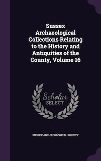 Front cover_Sussex Archaeological Collections Relating to the History and Antiquities of the County, Volume 16