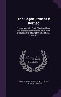 The Pagan Tribes Of Borneo: A Description Of Their Physical, Moral And Intellectual Condition, With Some Discussion Of Their Et